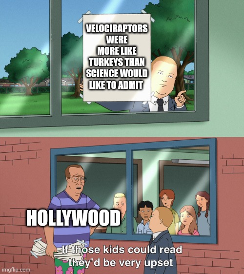Hollywood was wrong about velociraptors | VELOCIRAPTORS WERE MORE LIKE TURKEYS THAN SCIENCE WOULD LIKE TO ADMIT; HOLLYWOOD | image tagged in if those kids could read they'd be very upset | made w/ Imgflip meme maker