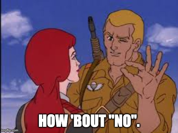 GI Joe | HOW 'BOUT "NO". | image tagged in gi joe | made w/ Imgflip meme maker