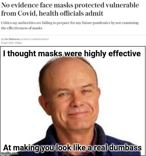 A real dumbass. | I thought masks were highly effective; At making you look like a real dumbass | image tagged in red foreman | made w/ Imgflip meme maker