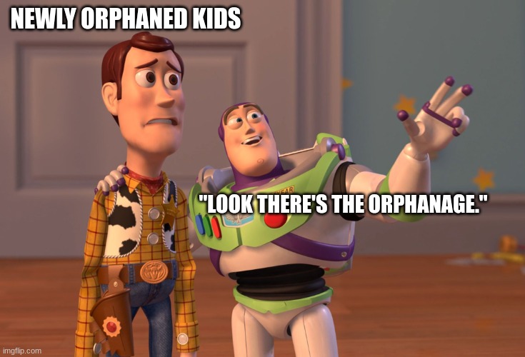 X, X Everywhere Meme | NEWLY ORPHANED KIDS; "LOOK THERE'S THE ORPHANAGE." | image tagged in memes,x x everywhere | made w/ Imgflip meme maker
