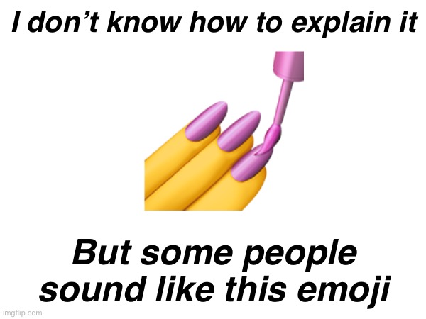 . | I don’t know how to explain it; 💅; But some people sound like this emoji | made w/ Imgflip meme maker