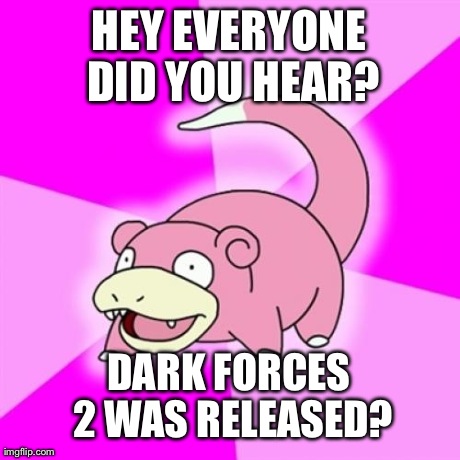 Slowpoke Meme | HEY EVERYONE DID YOU HEAR? DARK FORCES 2 WAS RELEASED? | image tagged in memes,slowpoke | made w/ Imgflip meme maker