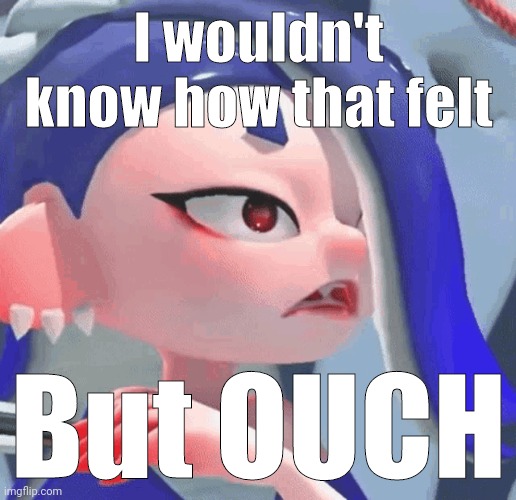I wouldn't know how that felt But OUCH | made w/ Imgflip meme maker