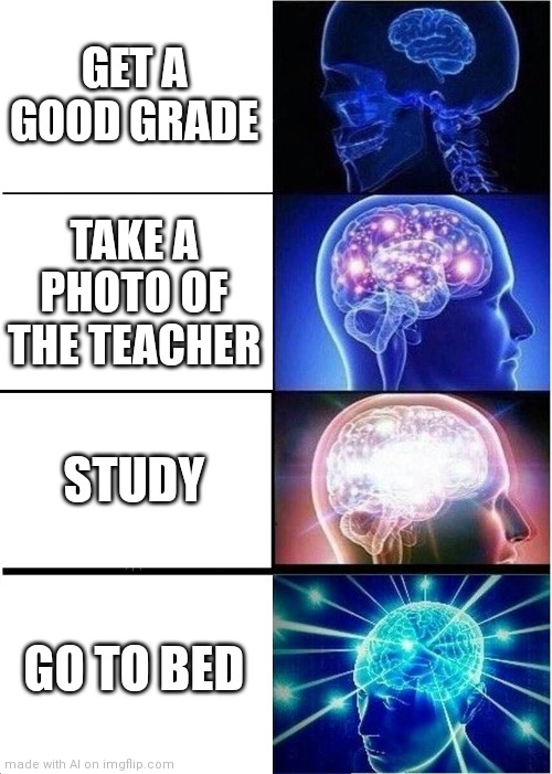 Expanding Brain Meme | GET A GOOD GRADE; TAKE A PHOTO OF THE TEACHER; STUDY; GO TO BED | image tagged in memes,expanding brain,ai meme | made w/ Imgflip meme maker