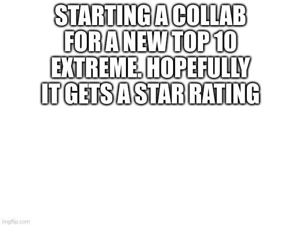 Starting a new collab :D | STARTING A COLLAB FOR A NEW TOP 10 EXTREME. HOPEFULLY IT GETS A STAR RATING | image tagged in geometry dash,gaming | made w/ Imgflip meme maker