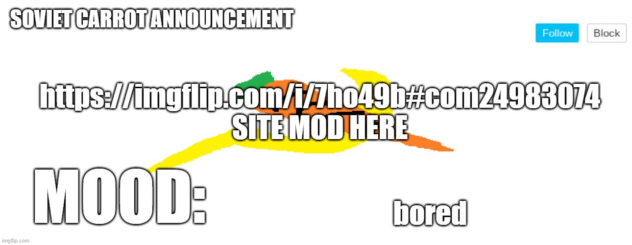 https://imgflip.com/i/7ho49b#com24983074 | https://imgflip.com/i/7ho49b#com24983074
SITE MOD HERE; bored | image tagged in soviet_carrot announcement template | made w/ Imgflip meme maker