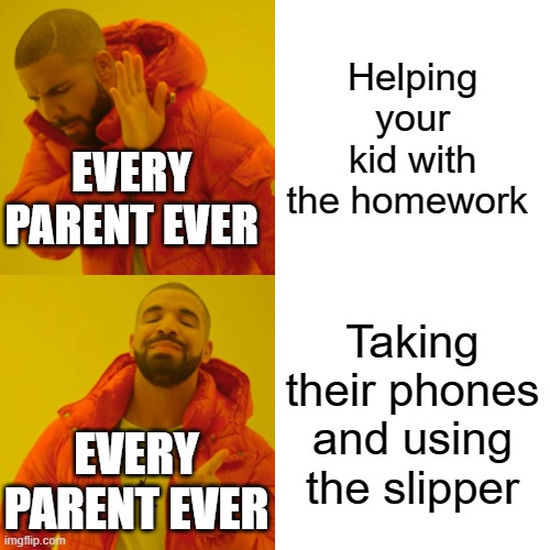 Drake Hotline Bling Meme | Helping your kid with the homework; EVERY PARENT EVER; Taking their phones and using the slipper; EVERY PARENT EVER | image tagged in memes,drake hotline bling,funny,funnymemes,haha,parents | made w/ Imgflip meme maker