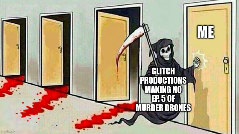death knocking at the door | GLITCH PRODUCTIONS MAKING NO EP. 5 OF MURDER DRONES ME | image tagged in death knocking at the door | made w/ Imgflip meme maker