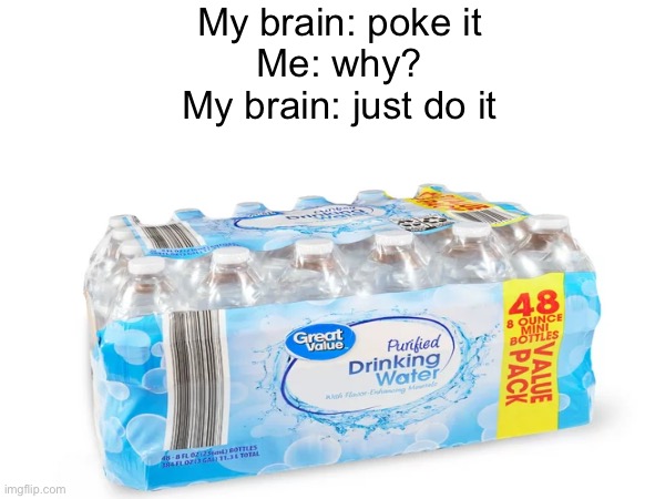 I do this still | My brain: poke it
Me: why?
My brain: just do it | image tagged in water bottle pack | made w/ Imgflip meme maker