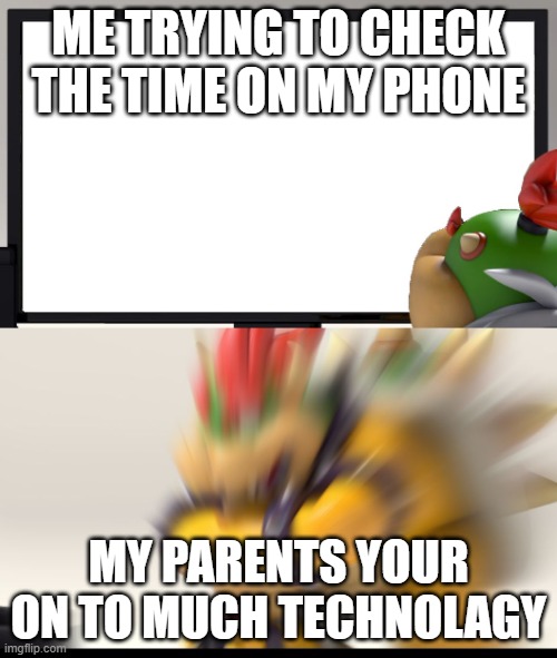 Bowser and Bowser Jr. NSFW | ME TRYING TO CHECK THE TIME ON MY PHONE; MY PARENTS YOUR ON TO MUCH TECHNOLAGY | image tagged in relatable memes | made w/ Imgflip meme maker