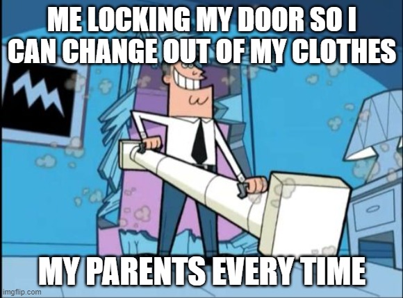 every time | ME LOCKING MY DOOR SO I CAN CHANGE OUT OF MY CLOTHES; MY PARENTS EVERY TIME | image tagged in funny | made w/ Imgflip meme maker