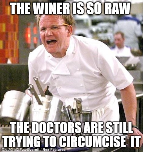 Chef Gordon Ramsay | THE WINER IS SO RAW; THE DOCTORS ARE STILL TRYING TO CIRCUMCISE  IT | image tagged in memes,chef gordon ramsay | made w/ Imgflip meme maker
