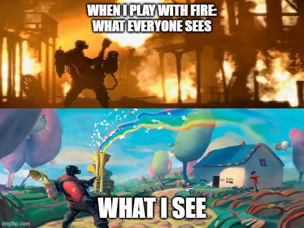 when i play with fire | WHEN I PLAY WITH FIRE:
WHAT EVERYONE SEES; WHAT I SEE | image tagged in the pyro - tf2,fire | made w/ Imgflip meme maker