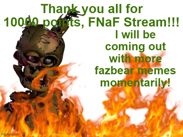 Thank you! | I will be coming out with more fazbear memes momentarily! Thank you all for 10000 points, FNaF Stream!!! | image tagged in thank you,fnaf,five nights at freddy's,10000 points,thanks | made w/ Imgflip meme maker