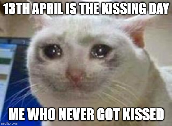 I'm ugly | 13TH APRIL IS THE KISSING DAY; ME WHO NEVER GOT KISSED | image tagged in sad cat,kissing,sad but true | made w/ Imgflip meme maker