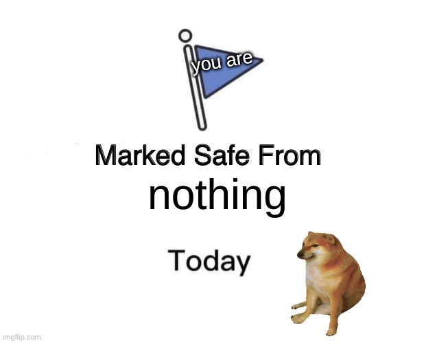 ... | you are; nothing | image tagged in memes,marked safe from | made w/ Imgflip meme maker