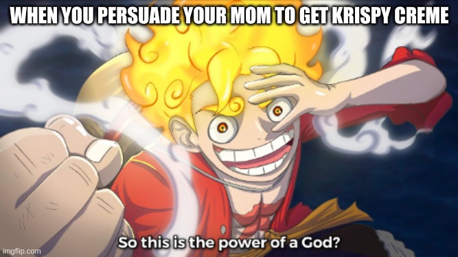 So this is the power of a god? | WHEN YOU PERSUADE YOUR MOM TO GET KRISPY CREME | image tagged in so this is the power of a god | made w/ Imgflip meme maker