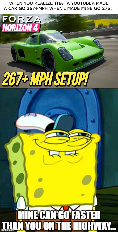 I WIN | WHEN YOU REALIZE THAT A YOUTUBER MADE A CAR GO 267+MPH WHEN I MADE MINE GO 275:; MINE CAN GO FASTER THAN YOU ON THE HIGHWAY... | image tagged in 275 mph,mine's faster than yours | made w/ Imgflip meme maker