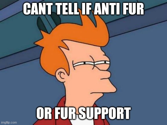 Futurama Fry Meme | CANT TELL IF ANTI FUR OR FUR SUPPORT | image tagged in memes,futurama fry | made w/ Imgflip meme maker