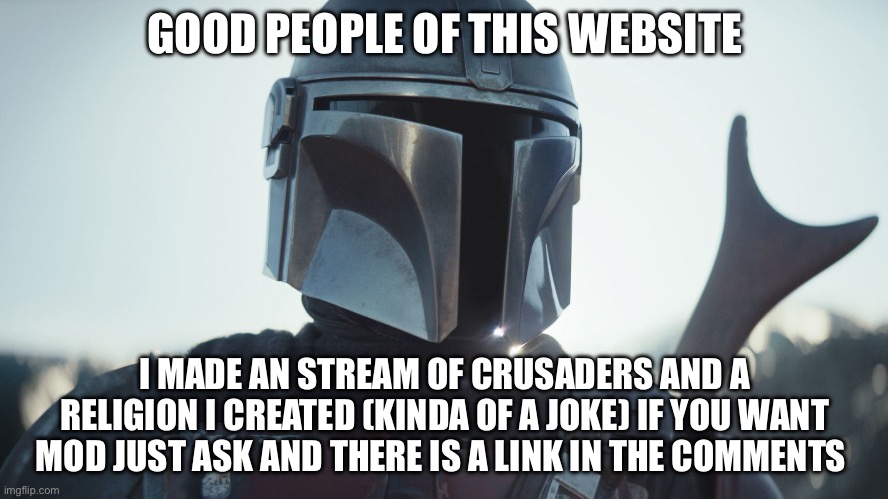 New stream | GOOD PEOPLE OF THIS WEBSITE; I MADE AN STREAM OF CRUSADERS AND A RELIGION I CREATED (KINDA OF A JOKE) IF YOU WANT MOD JUST ASK AND THERE IS A LINK IN THE COMMENTS | image tagged in the mandalorian,crusader | made w/ Imgflip meme maker