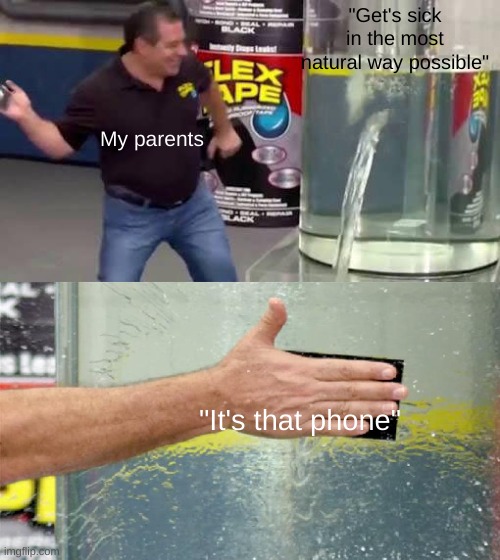 Flex Tape | "Get's sick in the most natural way possible"; My parents; "It's that phone" | image tagged in flex tape | made w/ Imgflip meme maker