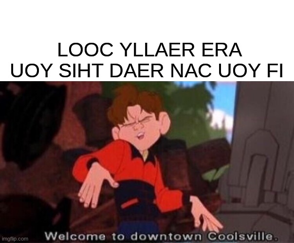I fou could read this you would be really cool but I bet you cant | LOOC YLLAER ERA UOY SIHT DAER NAC UOY FI | image tagged in welcome to downtown coolsville,school | made w/ Imgflip meme maker