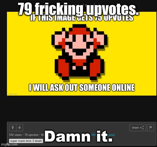 79 fricking upvotes. Damn it. | made w/ Imgflip meme maker