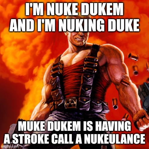 Duke Nukem | I'M NUKE DUKEM AND I'M NUKING DUKE; MUKE DUKEM IS HAVING A STROKE CALL A NUKEULANCE | image tagged in duke nukem | made w/ Imgflip meme maker