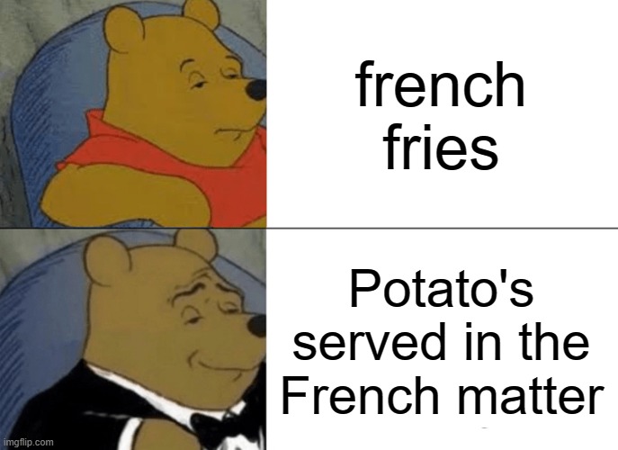 tater's | french fries; Potato's served in the French matter | image tagged in memes,tuxedo winnie the pooh | made w/ Imgflip meme maker