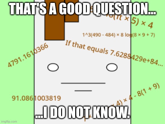 THAT'S A GOOD QUESTION... ...I DO NOT KNOW. | made w/ Imgflip meme maker