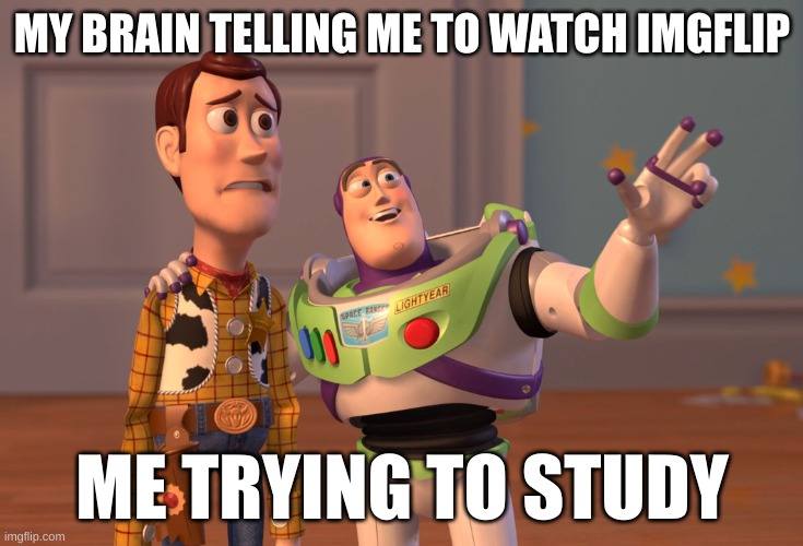 X, X Everywhere | MY BRAIN TELLING ME TO WATCH IMGFLIP; ME TRYING TO STUDY | image tagged in memes,x x everywhere | made w/ Imgflip meme maker