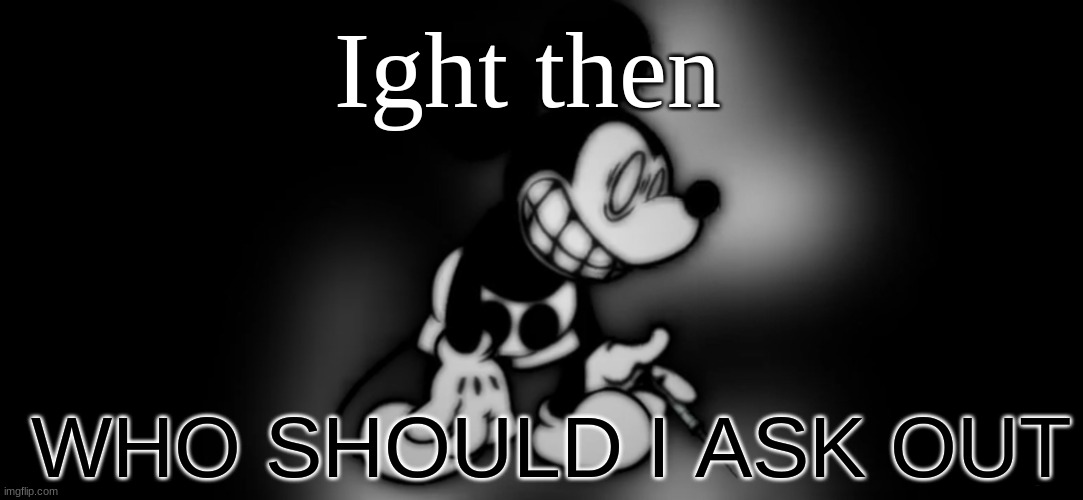 S.Mouse™ | Ight then; WHO SHOULD I ASK OUT | image tagged in s mouse | made w/ Imgflip meme maker