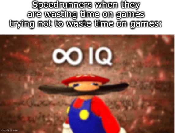 Infinite IQ | Speedrunners when they are wasting time on games trying not to waste time on games: | image tagged in infinite iq | made w/ Imgflip meme maker