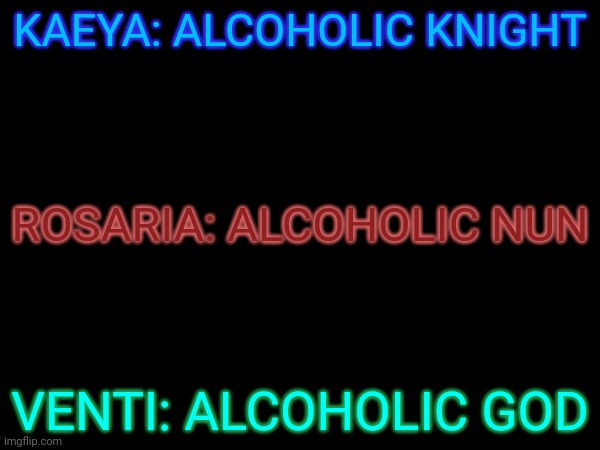 Diluc: let's set aside our differences and deal w/ them. Diona: fiine- (idk what this is lmfao) | KAEYA: ALCOHOLIC KNIGHT; ROSARIA: ALCOHOLIC NUN; VENTI: ALCOHOLIC GOD | made w/ Imgflip meme maker