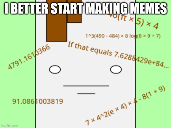 /srs (Mod Note: Oh god here come the talking in-animate objects) | I BETTER START MAKING MEMES | image tagged in calculation coffee | made w/ Imgflip meme maker