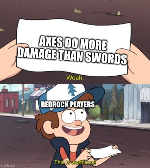 Wow this is worthless Gravity Falls meme | AXES DO MORE DAMAGE THAN SWORDS BEDROCK PLAYERS | image tagged in wow this is worthless gravity falls meme | made w/ Imgflip meme maker