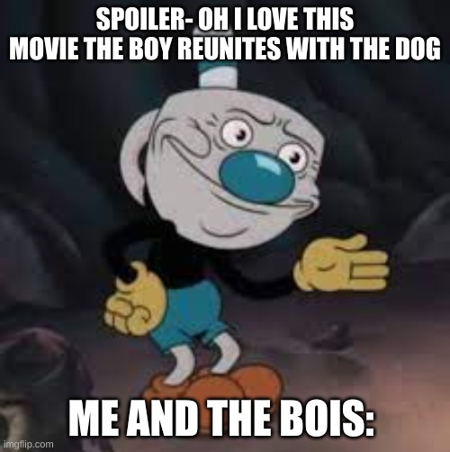 disturbed mugman | SPOILER- OH I LOVE THIS MOVIE THE BOY REUNITES WITH THE DOG; ME AND THE BOIS: | image tagged in disturbed mugman | made w/ Imgflip meme maker