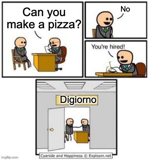 Ngl Digiorno i kinda bad D: | No; Can you make a pizza? Digiorno | image tagged in your hired,memes,funny,pizza | made w/ Imgflip meme maker