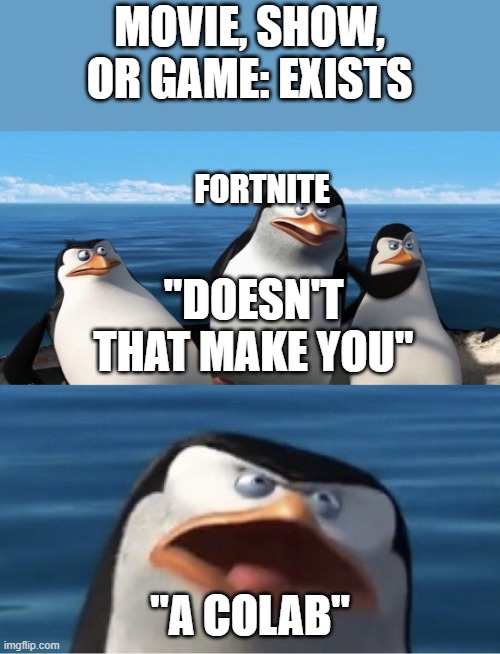 Doesn't that make you | MOVIE, SHOW, OR GAME: EXISTS; FORTNITE; "DOESN'T THAT MAKE YOU"; "A COLAB" | image tagged in doesn't that make you | made w/ Imgflip meme maker