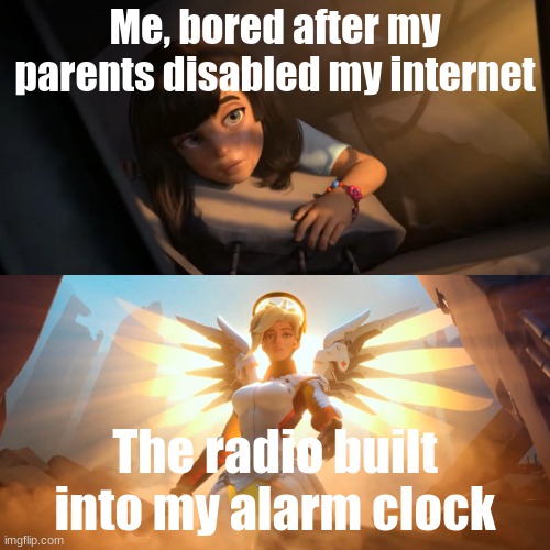 Overwatch Mercy Meme | Me, bored after my parents disabled my internet; The radio built into my alarm clock | image tagged in overwatch mercy meme | made w/ Imgflip meme maker