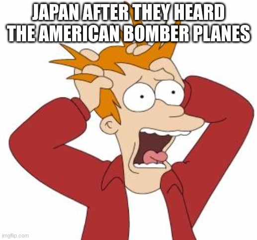 They're screwed | JAPAN AFTER THEY HEARD THE AMERICAN BOMBER PLANES | image tagged in fry freaking out | made w/ Imgflip meme maker