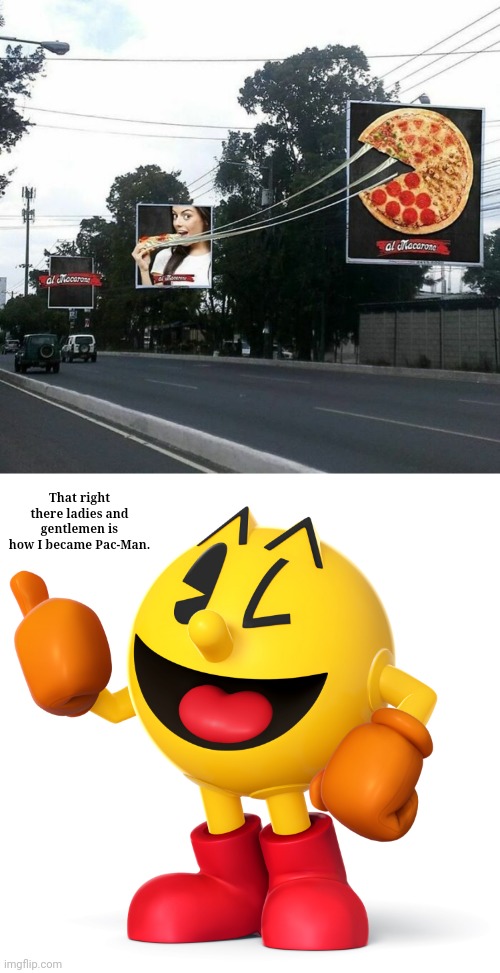 Pizza ad | That right there ladies and gentlemen is how I became Pac-Man. | image tagged in pac man,pizzas,pizza,ad,memes,pac-man | made w/ Imgflip meme maker
