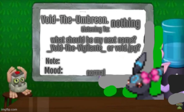 Void-The-Umbreon.'s MSM Announcement Template | nothing; what should be my next name?

_Void-The-Vigilante_ or void.jpg? normal | image tagged in void-the-umbreon 's msm announcement template | made w/ Imgflip meme maker