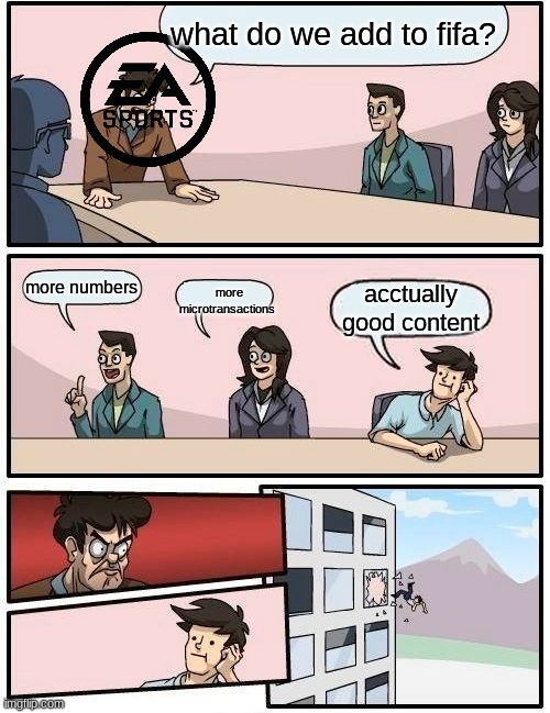 not wrong | what do we add to fifa? more numbers; more microtransactions; acctually good content | image tagged in memes,boardroom meeting suggestion | made w/ Imgflip meme maker