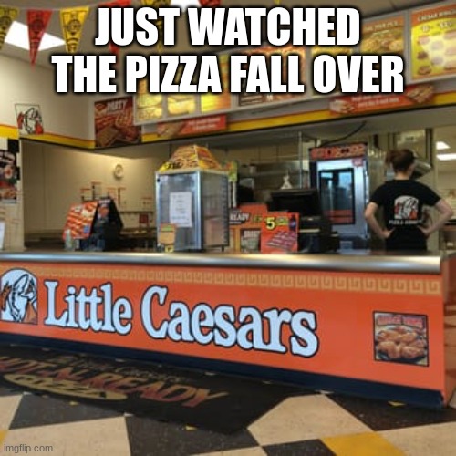 It's funny when you think of it, but not when it's happening | JUST WATCHED THE PIZZA FALL OVER | image tagged in little caesars | made w/ Imgflip meme maker