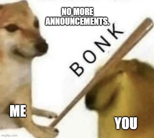 Bonk | NO MORE ANNOUNCEMENTS. ME YOU | image tagged in bonk | made w/ Imgflip meme maker