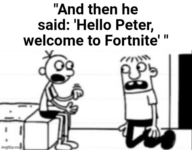 "And then he said: 'Hello Peter, welcome to Fortnite' " | made w/ Imgflip meme maker