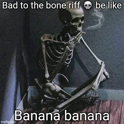 Banana banana | Bad to the bone riff 💀 be like; Banana banana | image tagged in skeleton smoke,bad to the bone,bad to the bone riff,banana,banana banana | made w/ Imgflip meme maker