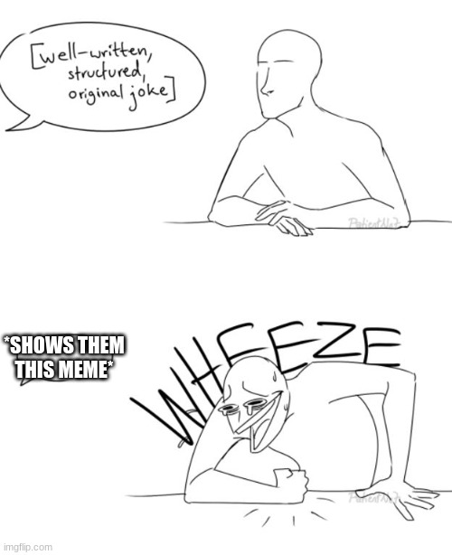 Wheeze | *SHOWS THEM THIS MEME* | image tagged in wheeze | made w/ Imgflip meme maker