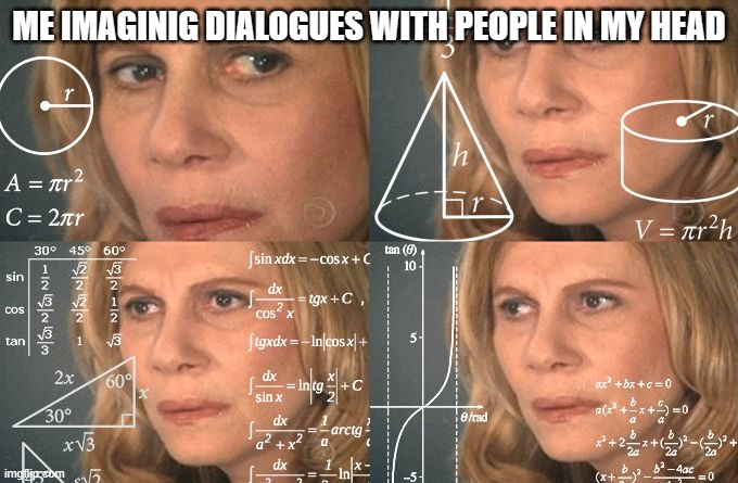 I'm introvert | ME IMAGINIG DIALOGUES WITH PEOPLE IN MY HEAD | image tagged in calculating meme,introvert | made w/ Imgflip meme maker
